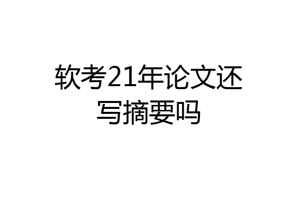 软考21年论文还写摘要吗