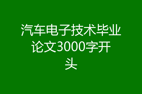 汽车电子技术毕业论文3000字开头