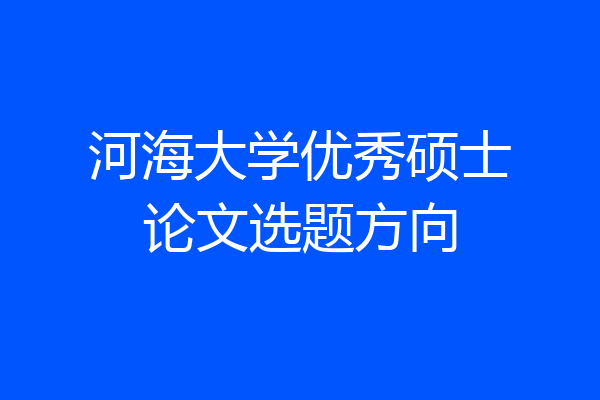 河海大学优秀硕士论文选题方向