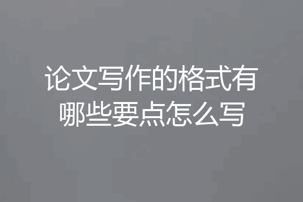 论文写作的格式有哪些要点怎么写