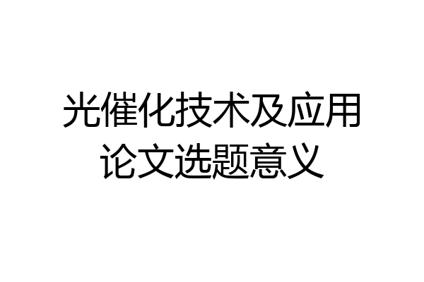 光催化技术及应用论文选题意义
