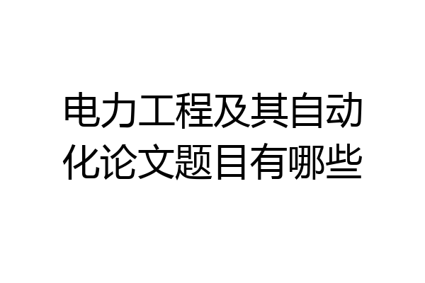 电力工程及其自动化论文题目有哪些