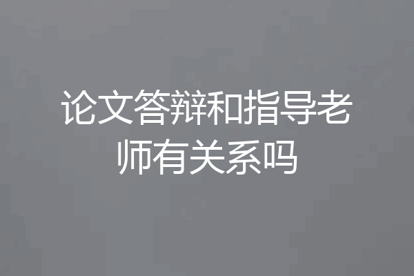 论文答辩和指导老师有关系吗