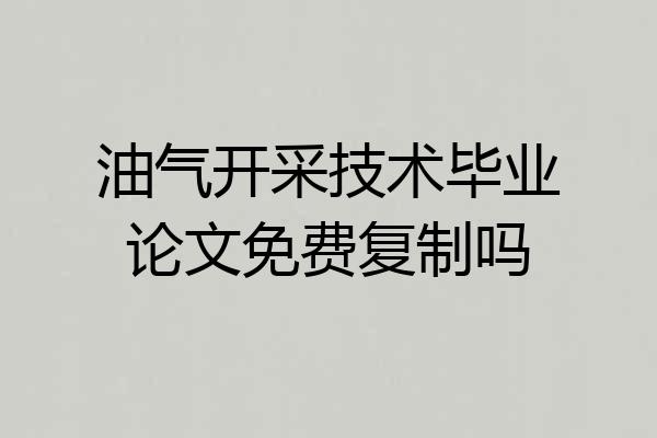 油气开采技术毕业论文免费复制吗