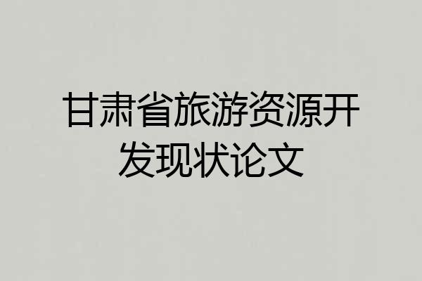 甘肃省旅游资源开发现状论文