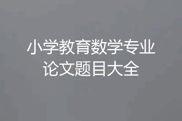 小学教育数学专业论文题目大全
