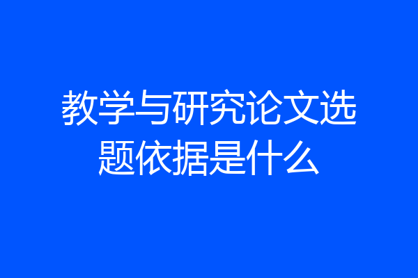 教学与研究论文选题依据是什么