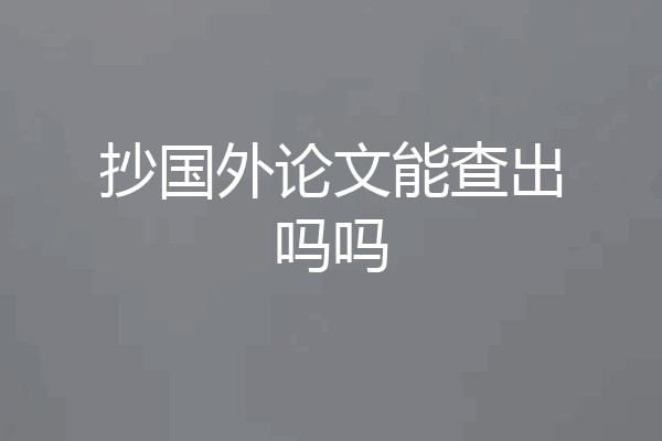 抄国外论文能查出吗吗