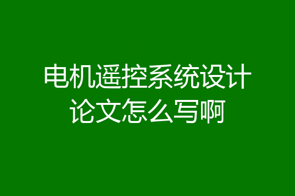 电机遥控系统设计论文怎么写啊