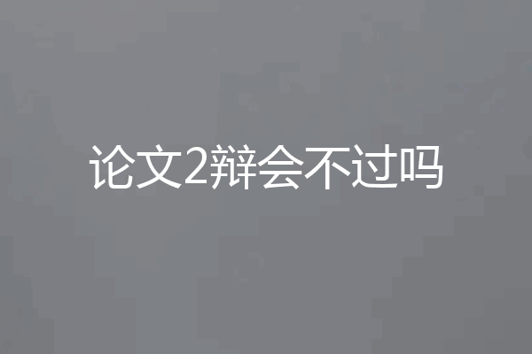 论文2辩会不过吗