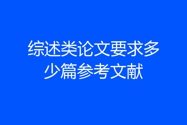 综述类论文要求多少篇参考文献