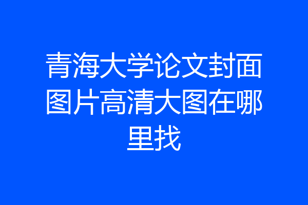 青海大学论文封面图片高清大图在哪里找