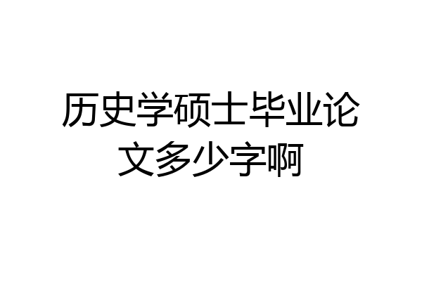 历史学硕士毕业论文多少字啊