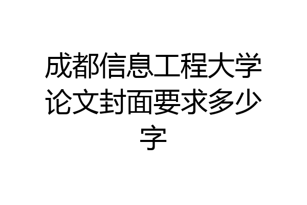 成都信息工程大学论文封面要求多少字