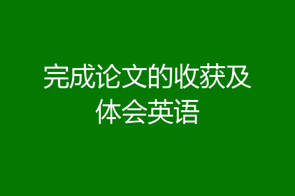 完成论文的收获及体会英语