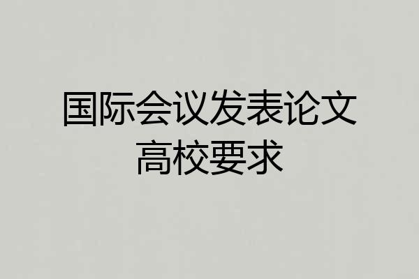 国际会议发表论文高校要求