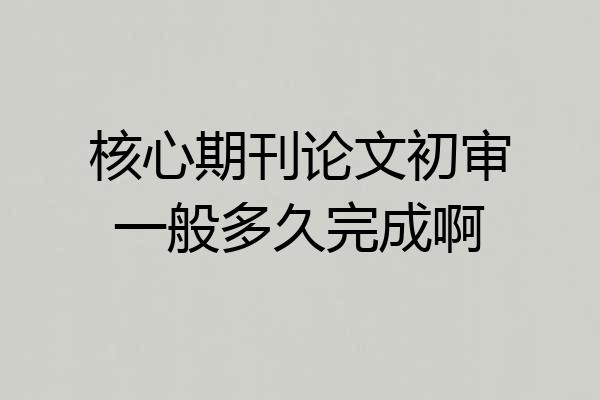 核心期刊论文初审一般多久完成啊