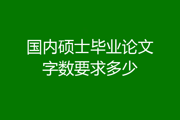 国内硕士毕业论文字数要求多少