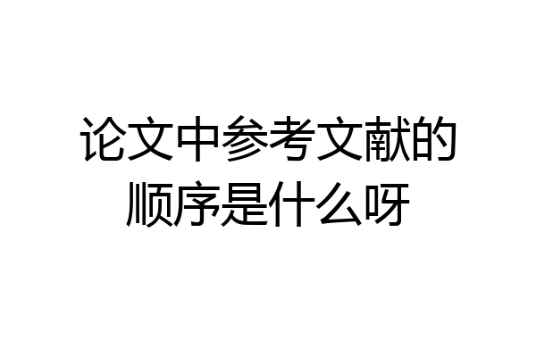 论文中参考文献的顺序是什么呀