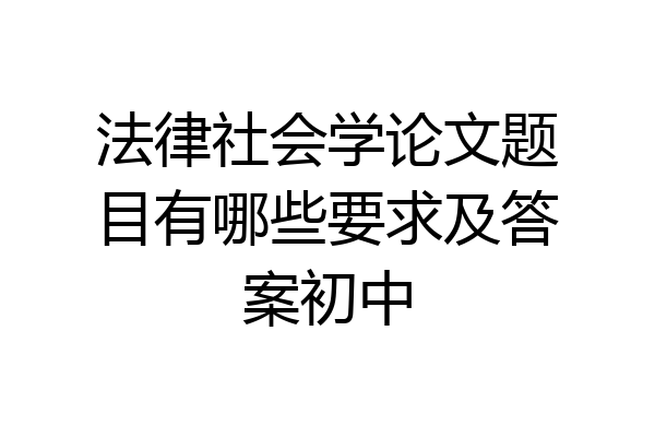 法律社会学论文题目有哪些要求及答案初中