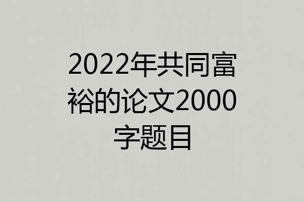 2022年共同富裕的论文2000字题目