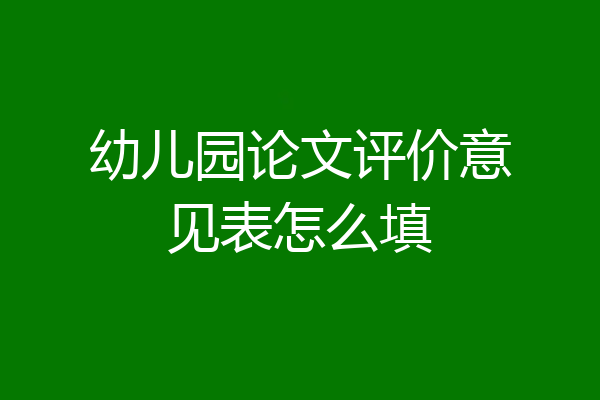 幼儿园论文评价意见表怎么填