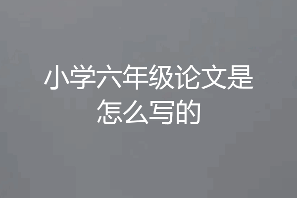 小学六年级论文是怎么写的