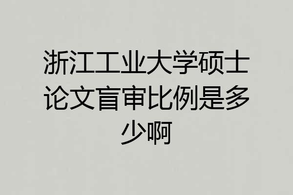浙江工业大学硕士论文盲审比例是多少啊