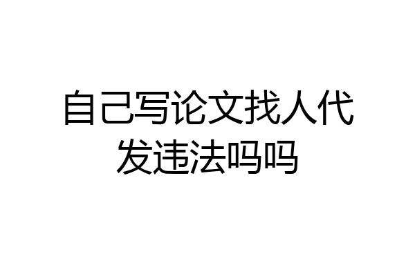 自己写论文找人代发违法吗吗