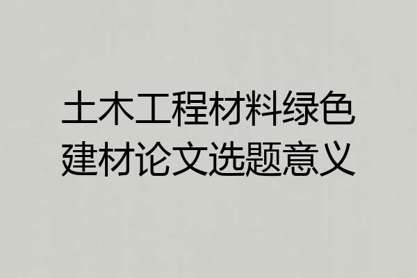 土木工程材料绿色建材论文选题意义