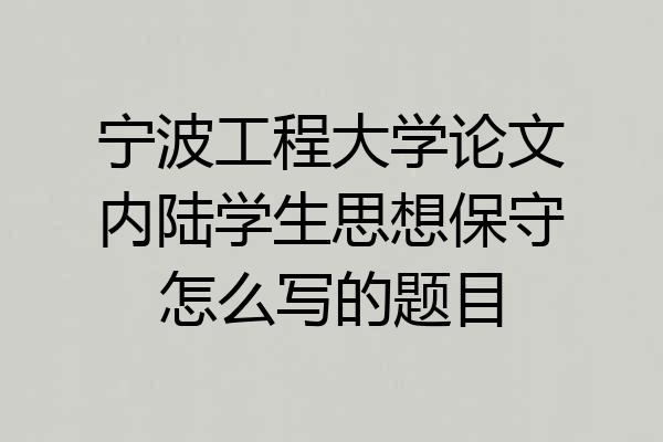 宁波工程大学论文内陆学生思想保守怎么写的题目
