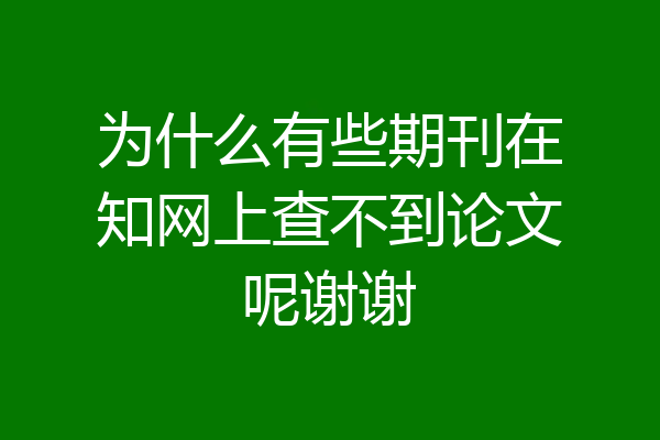 为什么有些期刊在知网上查不到论文呢谢谢