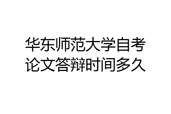 华东师范大学自考论文答辩时间多久