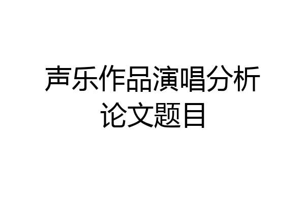 声乐作品演唱分析论文题目