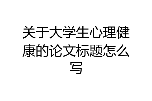 关于大学生心理健康的论文标题怎么写