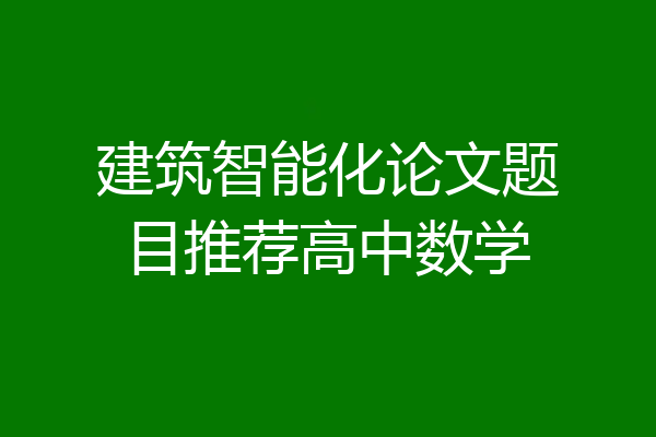 建筑智能化论文题目推荐高中数学