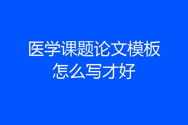 医学课题论文模板怎么写才好