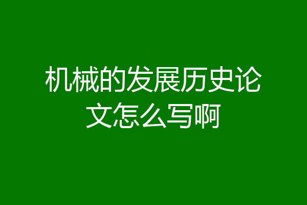 机械的发展历史论文怎么写啊