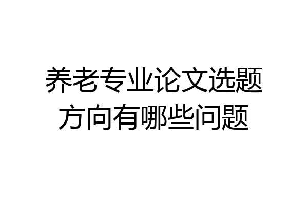 养老专业论文选题方向有哪些问题