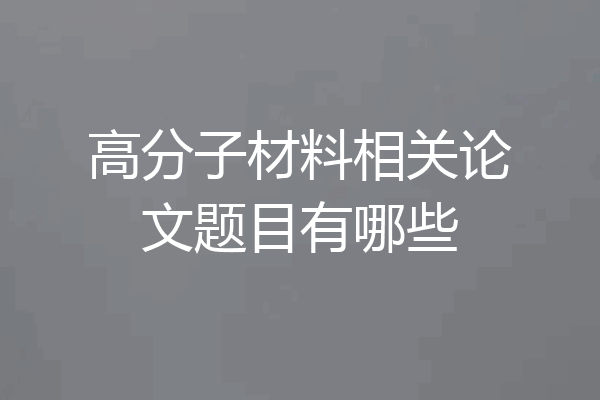 高分子材料相关论文题目有哪些