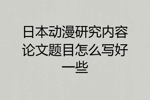 日本动漫研究内容论文题目怎么写好一些