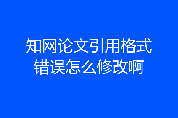 知网论文引用格式错误怎么修改啊