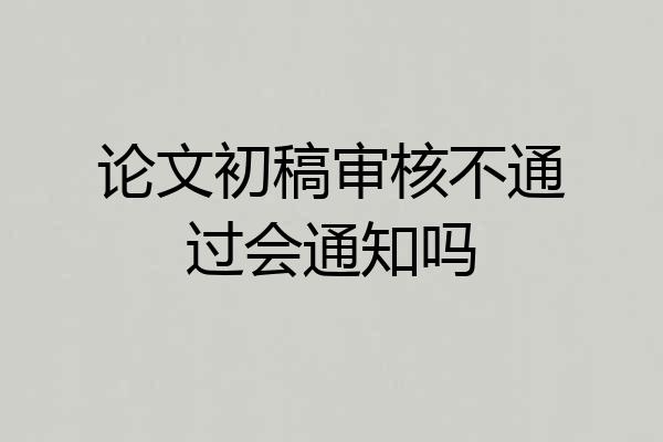 论文初稿审核不通过会通知吗