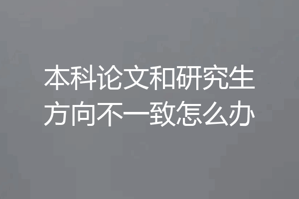 本科论文和研究生方向不一致怎么办