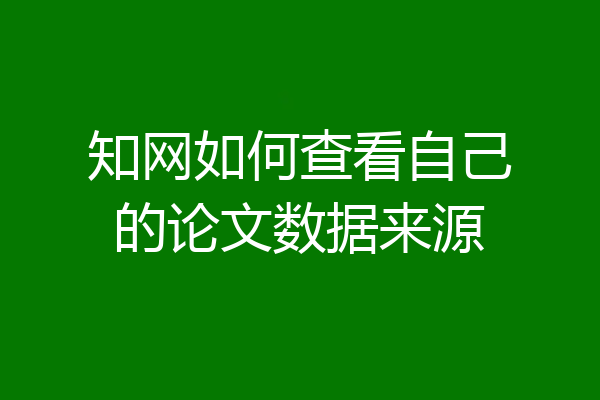 知网如何查看自己的论文数据来源