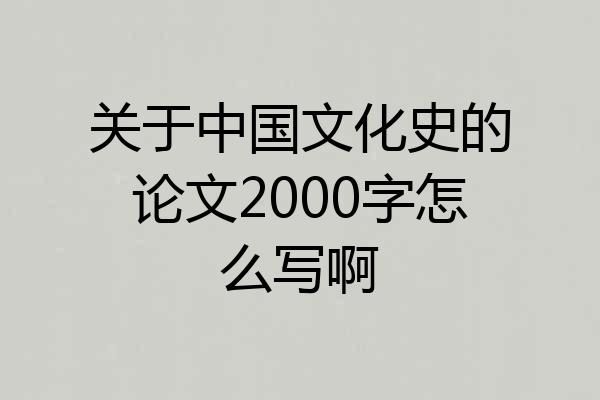 关于中国文化史的论文2000字怎么写啊