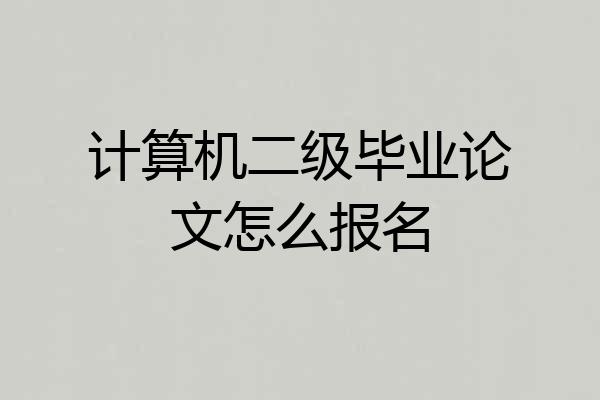 计算机二级毕业论文怎么报名