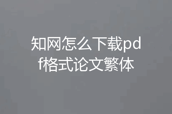 知网怎么下载pdf格式论文繁体