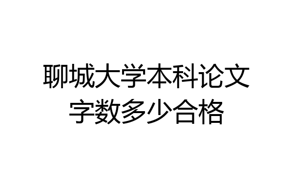 聊城大学本科论文字数多少合格