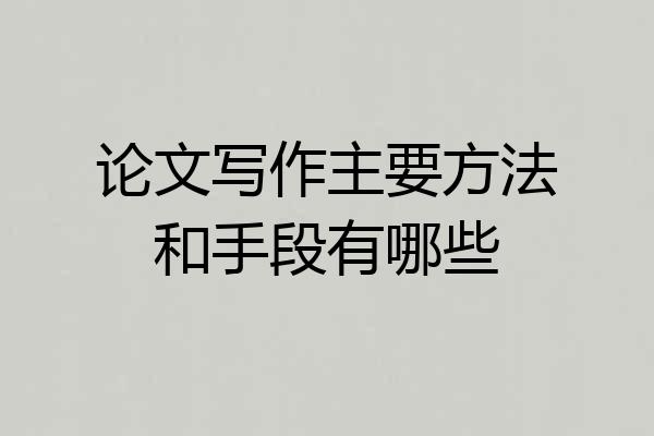 论文写作主要方法和手段有哪些